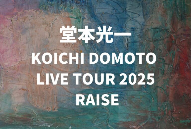 堂本光一 ライブ セトリ 全日程 2025 レポ「KOICHI DOMOTO LIVE TOUR 2025 RAISE」