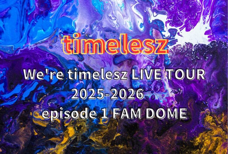 タイムレス timelesz ライブ セトリ 全日程 2025 レポ「We're timelesz LIVE TOUR 2025-2026　episode 1 FAM DOME」