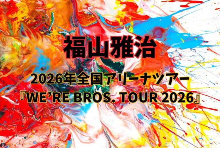 福山雅治 ライブ セトリ 全日程 2026 レポ「2026年全国アリーナツアー 『WE’RE BROS. TOUR 2026』」