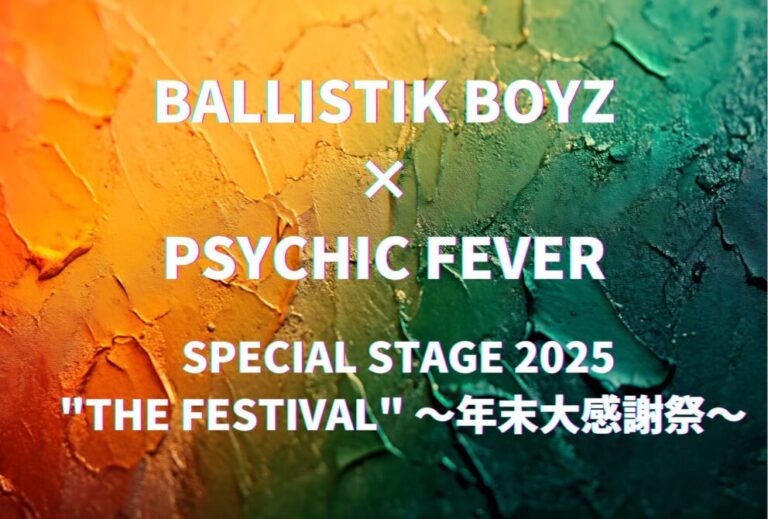 BALLISTIK BOYZ PSYCHIC FEVER ライブ セトリ 全日程 2025 レポ「BALLISTIK BOYZ×PSYCHIC FEVER SPECIAL STAGE 2025 "THE FESTIVAL" 〜年末大感謝祭〜」