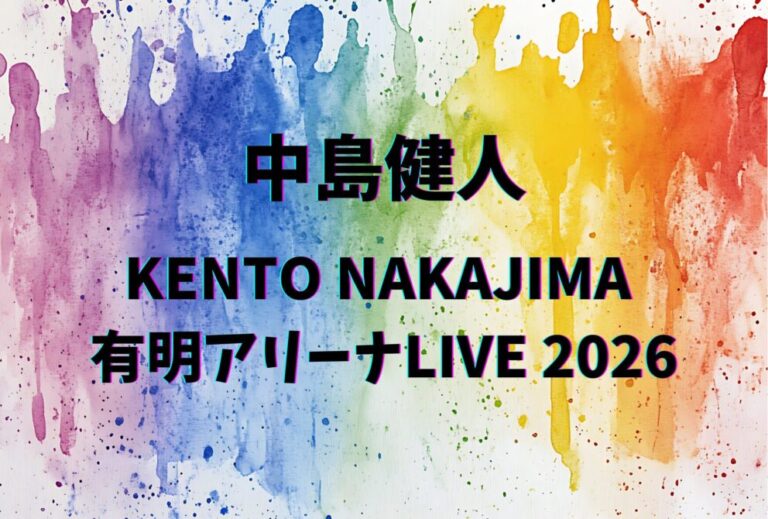 中島健人 ライブ セトリ 全日程 2025 レポ「KENTO NAKAJIMA 有明アリーナLIVE 2026」