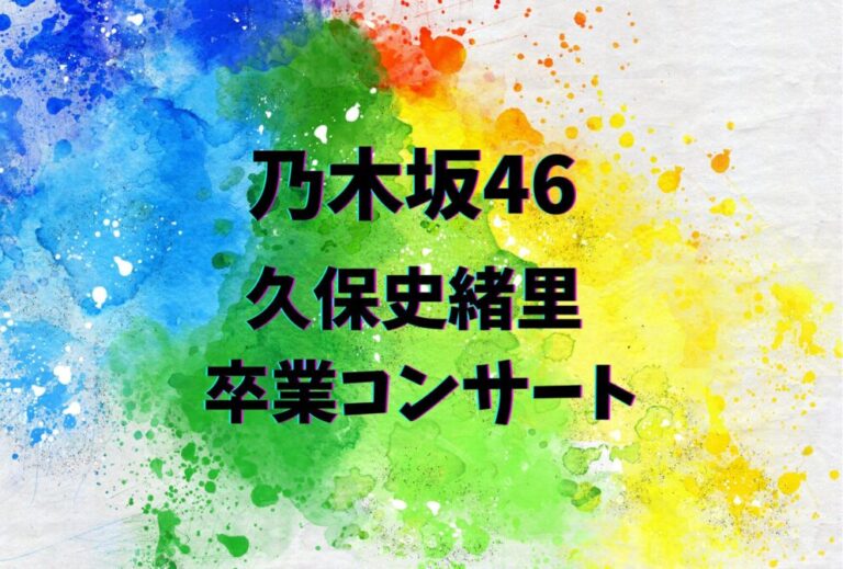 乃木坂46 久保史緒里 ライブ セトリ 全日程 2025 レポ「乃木坂46 久保史緒里 卒業コンサート」