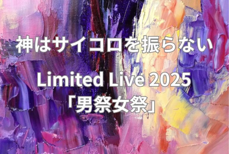 神サイ 神はサイコロを振らない ライブ セトリ 全日程 2025 レポ「神はサイコロを振らない Limited Live 2025「男祭女祭」」