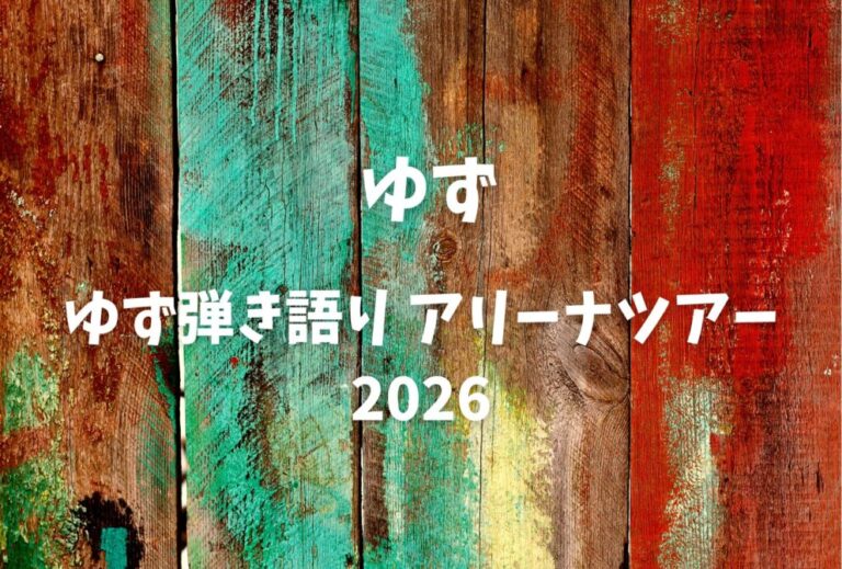 ゆず ライブ セトリ 全日程 2026 レポ「ゆず弾き語り アリーナツアー 2026」