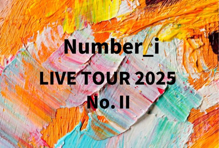 ナンバーアイ Number_i ライブ セトリ 全日程 2025 レポ「Number_i LIVE TOUR 2025 No.Ⅱ」