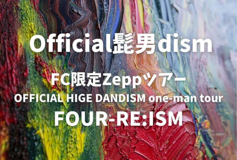 ヒゲダン Official髭男dism ライブ セトリ 全日程 2025 レポ 【FC限定Zeppツアー “OFFICIAL HIGE DANDISM one-man tour FOUR-RE:ISM”】
