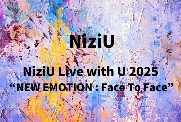 NiziU ライブ セトリ 全日程 2025 レポ「NiziU Live with U 2025 “NEW EMOTION : Face To Face”」
