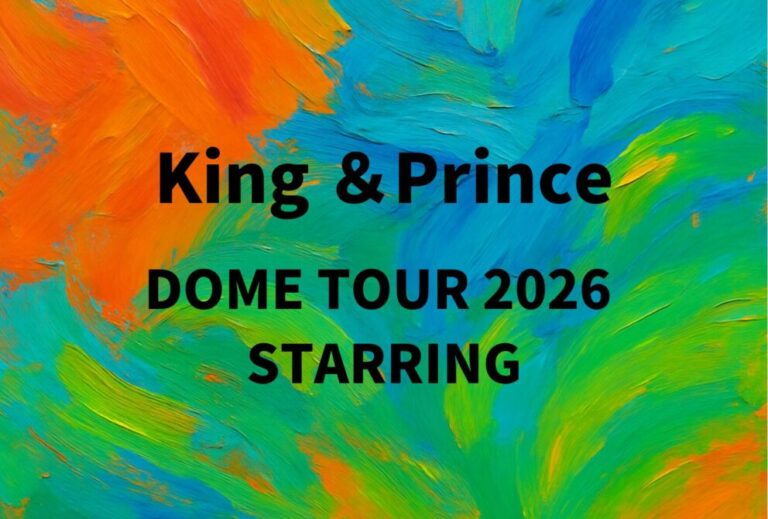 キンプリ King & Prince ライブ セトリ 全日程 2026 レポ「King & Prince DOME TOUR 2026 STARRING」