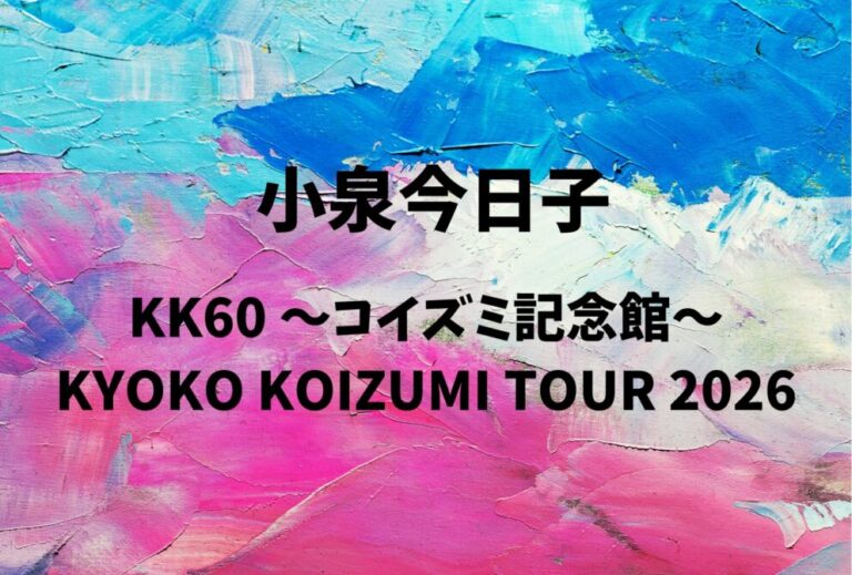 小泉今日子 ライブ セトリ 全日程 2026 レポ「KK60 ～コイズミ記念館～ KYOKO KOIZUMI TOUR 2026」