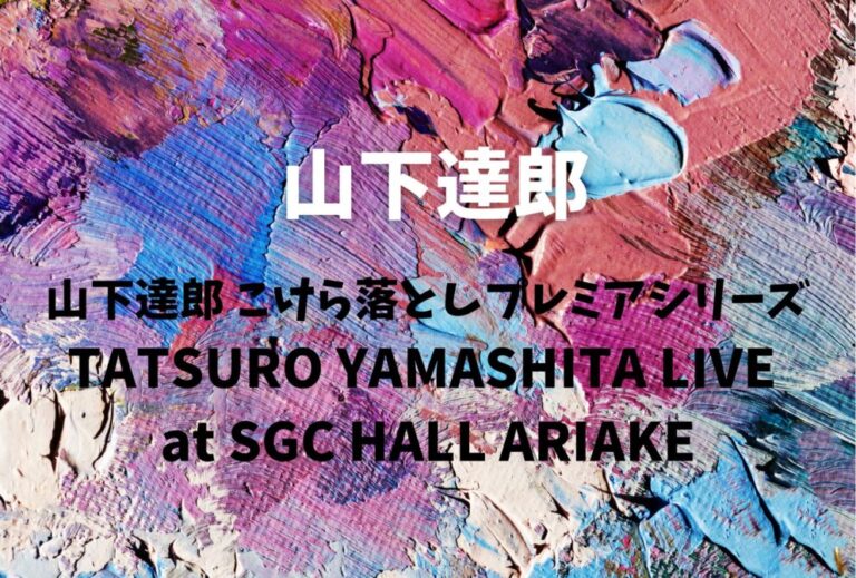 山下達郎 ライブ セトリ 2026 レポ [山下達郎 こけら落としプレミアシリーズ「TATSURO YAMASHITA LIVE at SGC HALL ARIAKE」]