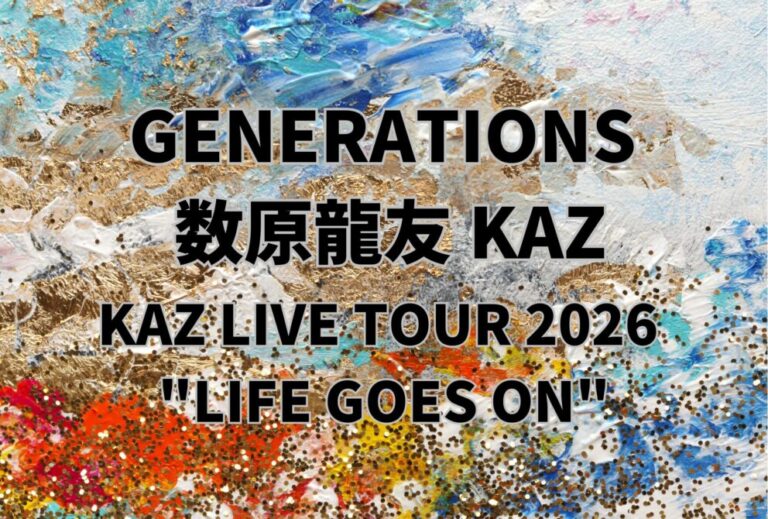GENERATIONS 数原龍友 KAZ ライブセトリ全日程 2026 レポ「KAZ LIVE TOUR 2026 "LIFE GOES ON"」
