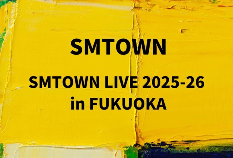 SMTOWN ライブ セトリ 全日程 2026 レポ「SMTOWN LIVE 2025-26 in FUKUOKA」