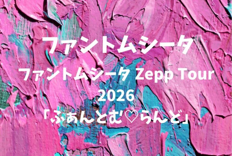 ファントムシータ ライブ セトリ 全日程 2026 レポ『ファントムシータ Zepp Tour 2026「ふぁんとむ♡らんど」』