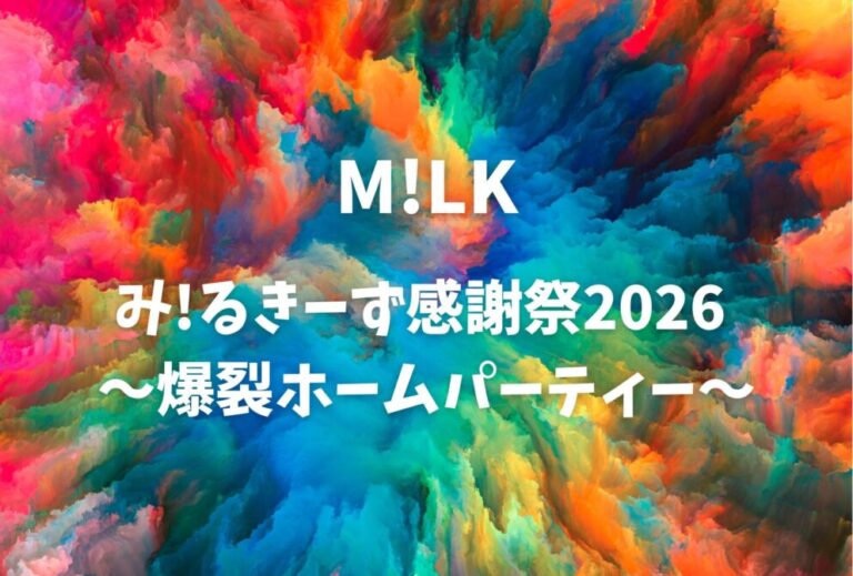 M!LK ライブ セトリ 全日程 2026 レポ『み!るきーず感謝祭2026 〜爆裂ホームパーティー〜』