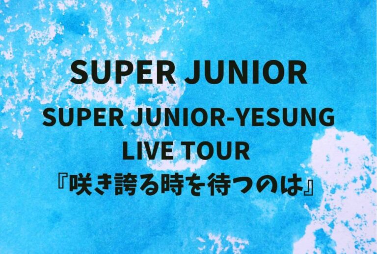 SUPER JUNIOR ライブ セトリ 全日程 2026 レポ「SUPER JUNIOR-YESUNG LIVE TOUR 『咲き誇る時を待つのは』 」