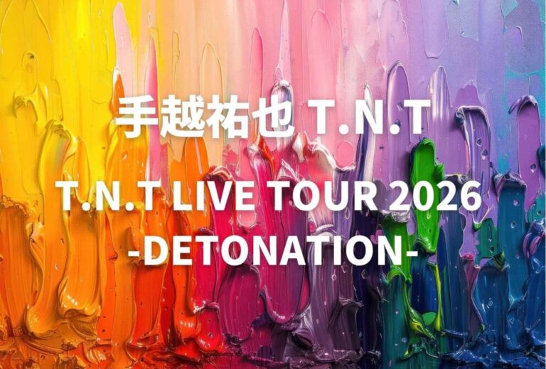 手越祐也 T.N.T ライブ セトリ 全日程 2026 レポ『T.N.T LIVE TOUR 2026 -DETONATION-』
