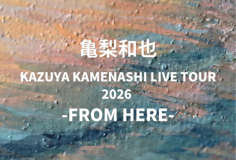 亀梨和也 ライブ セトリ 全日程 2026 レポ『KAZUYA KAMENASHI LIVE TOUR 2026 -FROM HERE-』