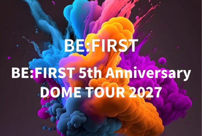 ビーファースト BE:FIRST ライブ セトリ 全日程 2027 レポ『BE:FIRST 5th Anniversary DOME TOUR 2027』