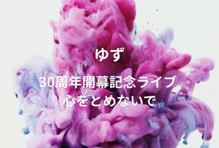 ゆず ライブ セトリ 全日程 2026 レポ『ゆず 30周年開幕記念ライブ 心をとめないで』