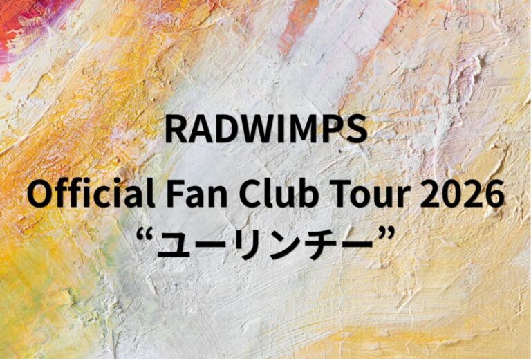 RADWIMPS ライブ セトリ 全日程 2026 レポ「RADWIMPS Official Fan Club Tour 2026 “ユーリンチー”」