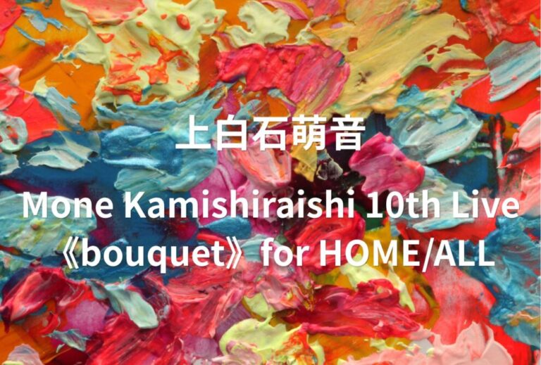 上白石萌音 ライブ セトリ 全日程 2026 レポ『Mone Kamishiraishi 10th Live《bouquet》for HOME/ALL』
