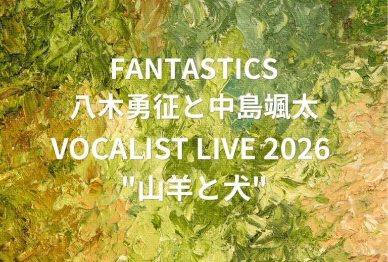 FANTASTICS ライブ セトリ 全日程 2026 レポ「FANTASTICS VOCALIST LIVE 2026 "山羊と犬"」