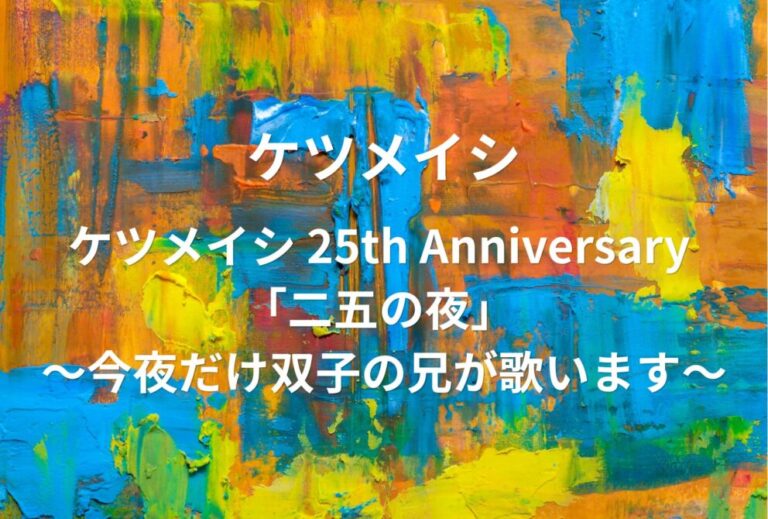 ケツメイシ ライブ セトリ 全日程 2027 レポ『ケツメイシ 25th Anniversary 「二五の夜」 ～今夜だけ双子の兄が歌います～』