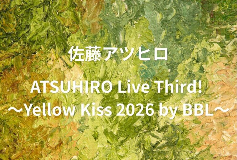 佐藤アツヒロ ライブ セトリ 全日程 2026 レポ「ATSUHIRO Live Third! ～Yellow Kiss 2026 by BBL～」