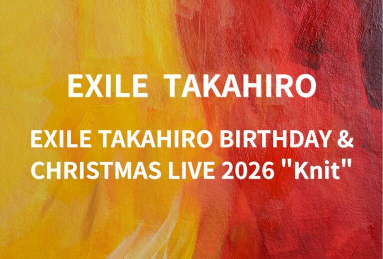 EXILE TAKAHIRO ライブ セトリ 全日程 2026 レポ『EXILE TAKAHIRO BIRTHDAY & CHRISTMAS LIVE 2026 "Knit"』