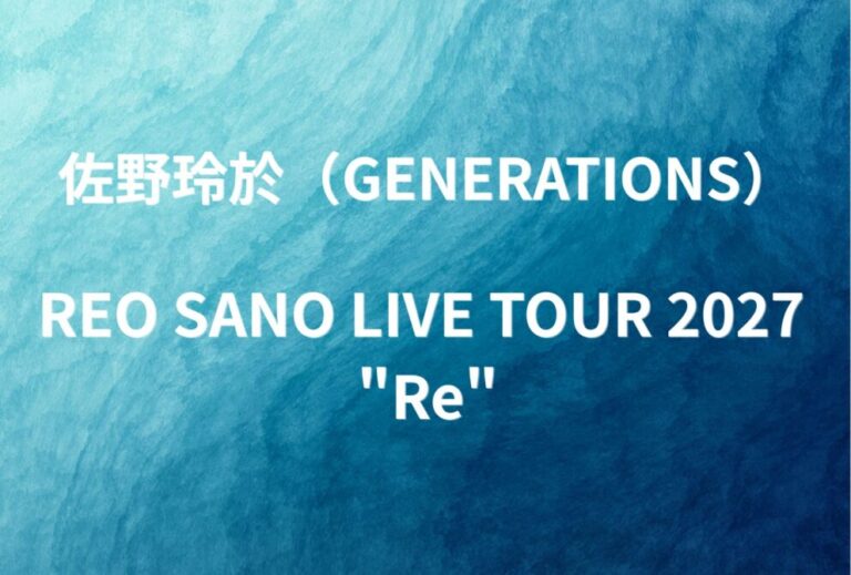 GENERATIONS 佐野玲於 ライブ セトリ 全日程 2027 レポ『REO SANO LIVE TOUR 2027 "Re"』