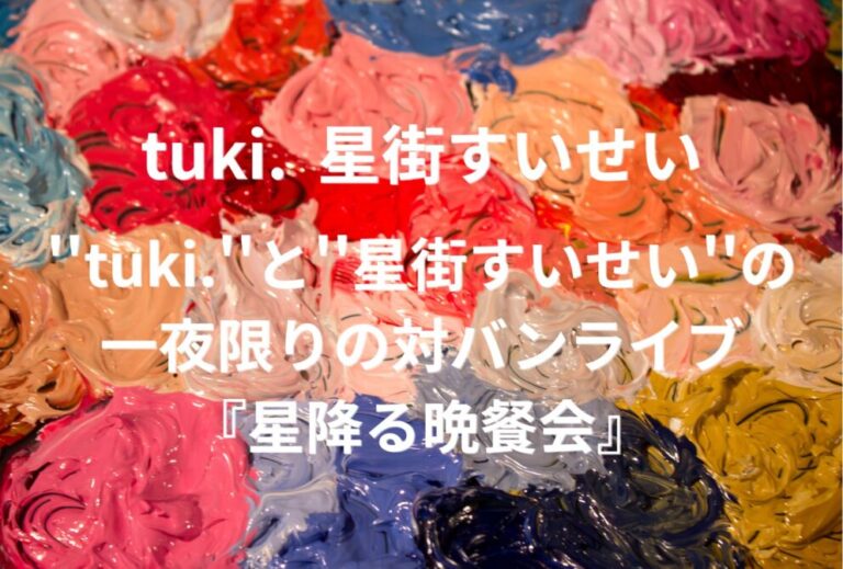 tuki. ライブ セトリ 全日程 2026 レポ ''tuki.''と''星街すいせい''の ⼀夜限りの対バンライブ『星降る晩餐会』